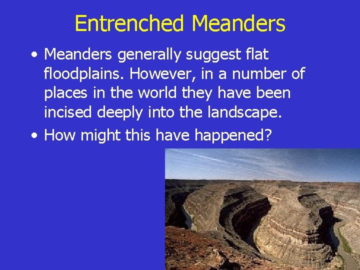 Entrenched Meanders • Meanders generally suggest flat floodplains. However, in a number of places