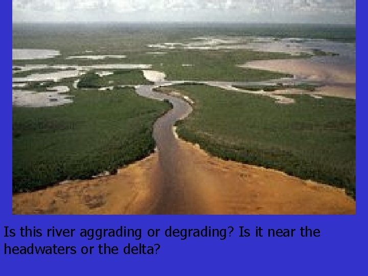 Is this river aggrading or degrading? Is it near the headwaters or the delta?