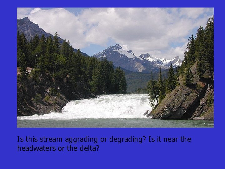 Is this stream aggrading or degrading? Is it near the headwaters or the delta?
