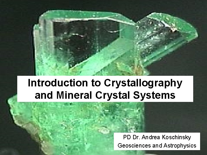 Introduction to Crystallography and Mineral Crystal Systems PD Dr. Andrea Koschinsky Geosciences and Astrophysics