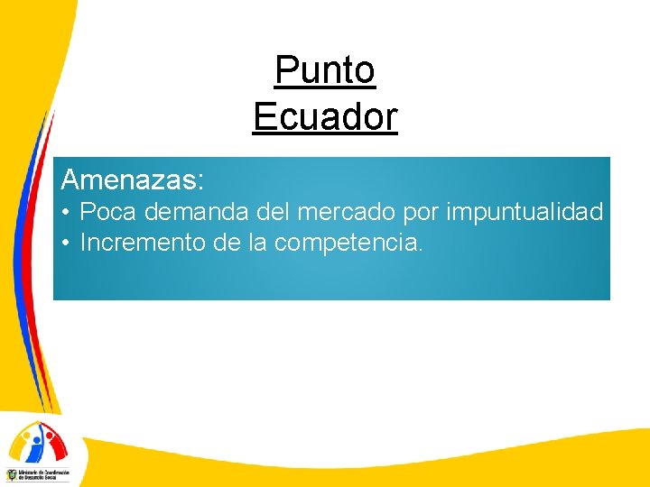 Punto Ecuador Amenazas: • Poca demanda del mercado por impuntualidad • Incremento de la