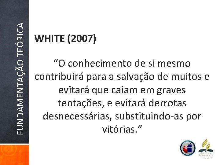 FUNDAMENTAÇÃO TEÓRICA WHITE (2007) “O conhecimento de si mesmo contribuirá para a salvação de
