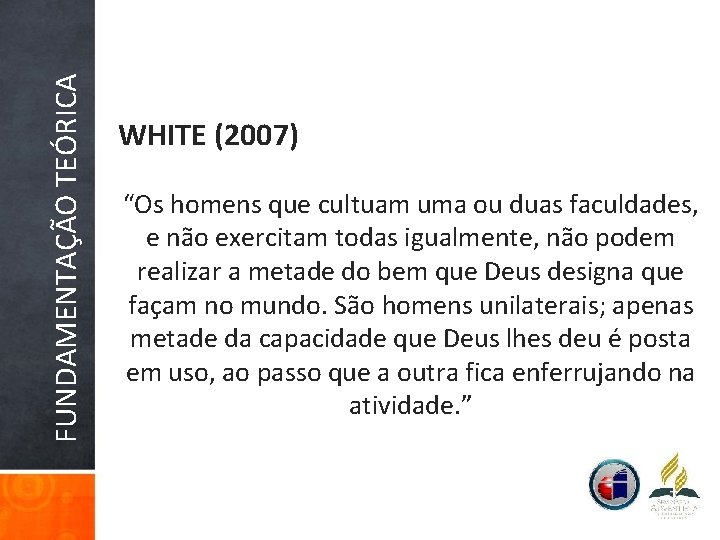 FUNDAMENTAÇÃO TEÓRICA WHITE (2007) “Os homens que cultuam uma ou duas faculdades, e não