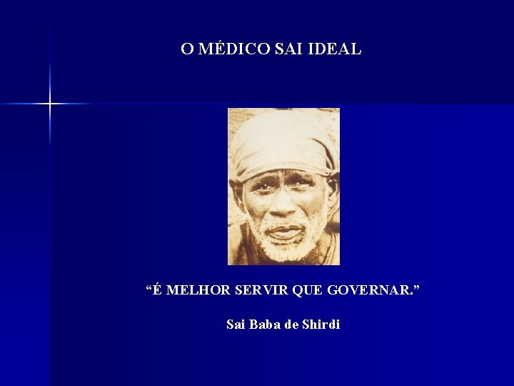 O MÉDICO SAI IDEAL “É MELHOR SERVIR QUE GOVERNAR. ” Sai Baba de Shirdi