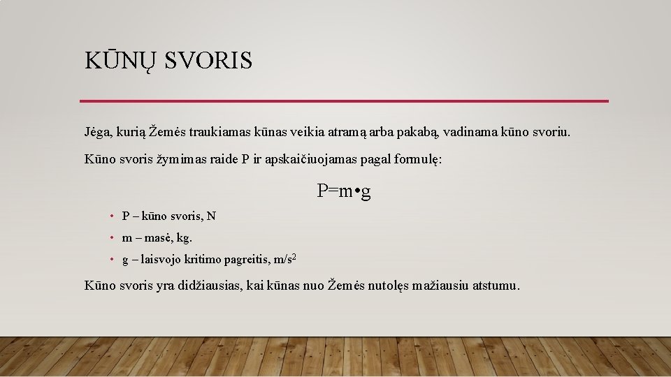KŪNŲ SVORIS Jėga, kurią Žemės traukiamas kūnas veikia atramą arba pakabą, vadinama kūno svoriu. KŪNŲ SVORIS Jėga, kurią Žemės traukiamas kūnas veikia atramą arba pakabą, vadinama kūno svoriu.
