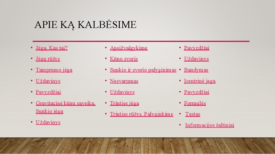 APIE KĄ KALBĖSIME • Jėga. Kas tai? • Apsižvalgykime • Pavyzdžiai • Jėgų rūšys APIE KĄ KALBĖSIME • Jėga. Kas tai? • Apsižvalgykime • Pavyzdžiai • Jėgų rūšys