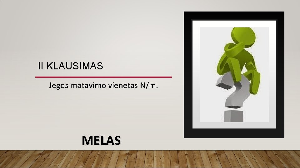 II KLAUSIMAS Jėgos matavimo vienetas N/m. MELAS II KLAUSIMAS Jėgos matavimo vienetas N/m. MELAS