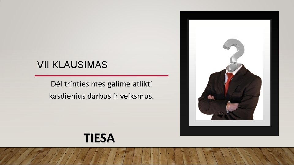 VII KLAUSIMAS Dėl trinties mes galime atlikti kasdienius darbus ir veiksmus. TIESA 