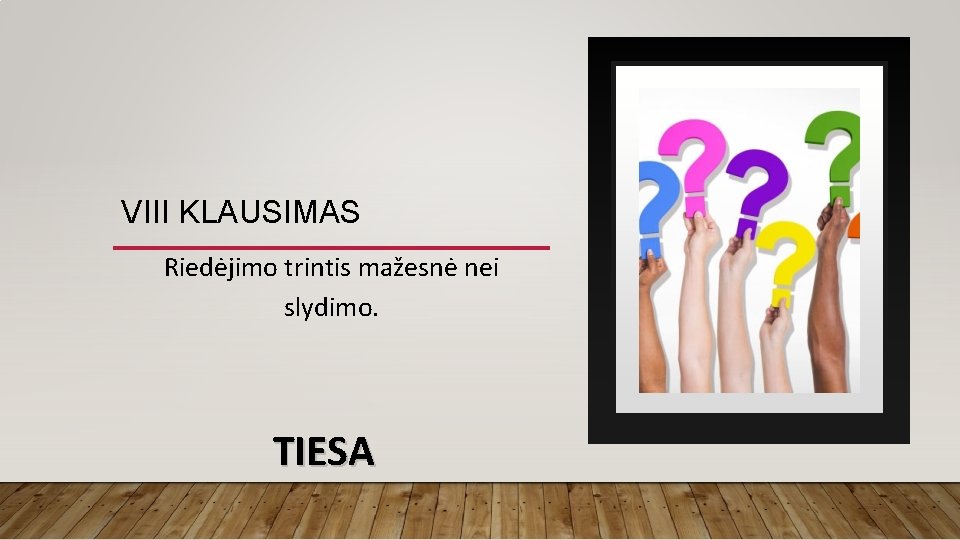 VIII KLAUSIMAS Riedėjimo trintis mažesnė nei slydimo. TIESA VIII KLAUSIMAS Riedėjimo trintis mažesnė nei slydimo. TIESA