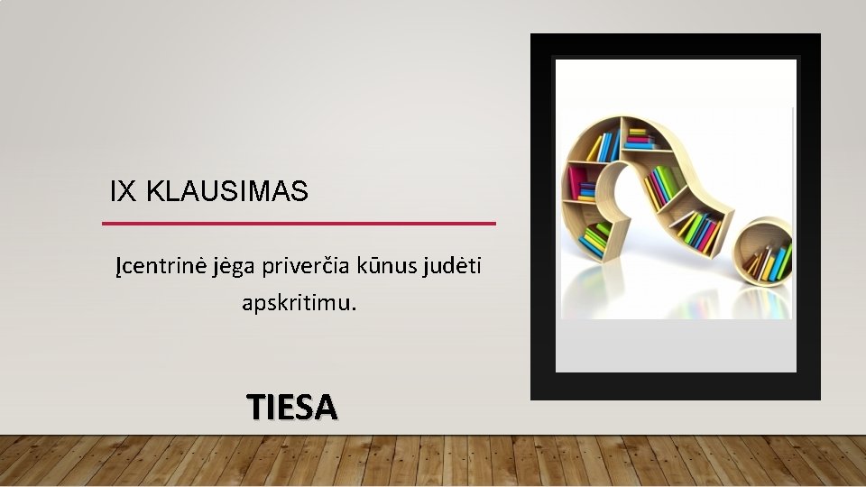 IX KLAUSIMAS Įcentrinė jėga priverčia kūnus judėti apskritimu. TIESA 