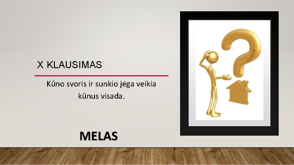 X KLAUSIMAS Kūno svoris ir sunkio jėga veikia kūnus visada. MELAS 