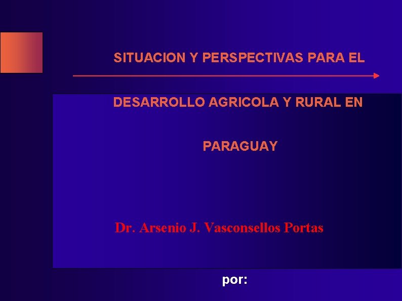 SITUACION Y PERSPECTIVAS PARA EL DESARROLLO AGRICOLA Y RURAL EN PARAGUAY Dr. Arsenio J.