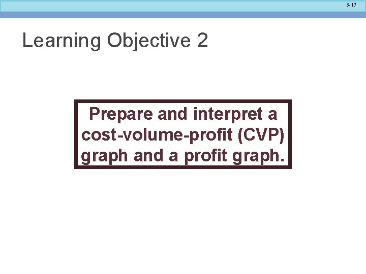5 -17 Learning Objective 2 Prepare and interpret a cost-volume-profit (CVP) graph and a