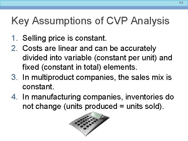 5 -2 Key Assumptions of CVP Analysis 1. Selling price is constant. 2. Costs