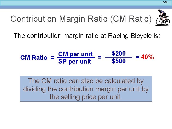 5 -28 Contribution Margin Ratio (CM Ratio) The contribution margin ratio at Racing Bicycle