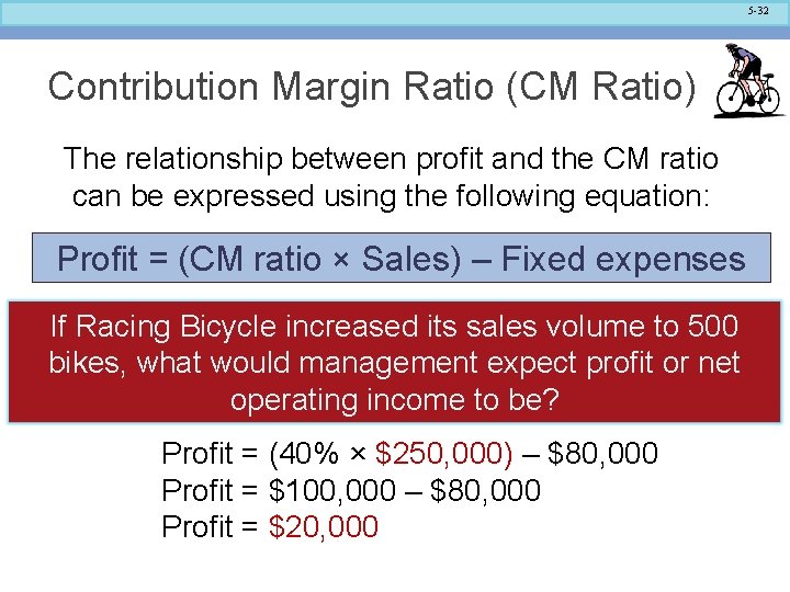 5 -32 Contribution Margin Ratio (CM Ratio) The relationship between profit and the CM