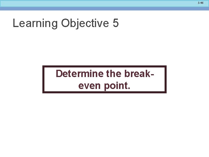 5 -46 Learning Objective 5 Determine the breakeven point. 