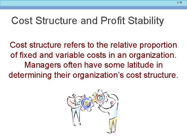 5 -78 Cost Structure and Profit Stability Cost structure refers to the relative proportion