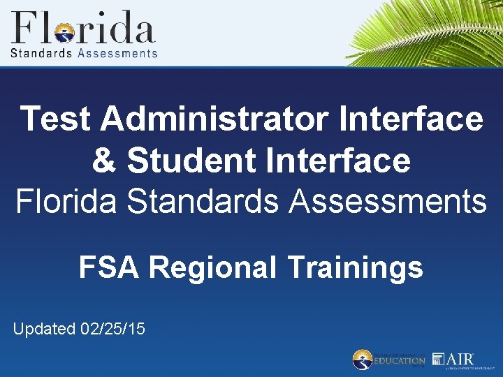 Test Administrator Interface & Student Interface Florida Standards Assessments FSA Regional Trainings Updated 02/25/15