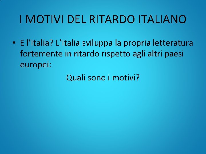 I MOTIVI DEL RITARDO ITALIANO • E l’Italia? L’Italia sviluppa la propria letteratura fortemente