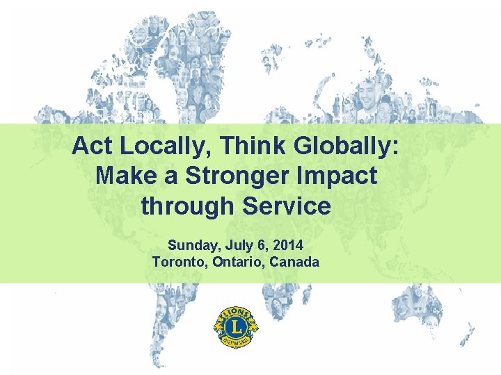 Act Locally, Think Globally: Make a Stronger Impact through Service Sunday, July 6, 2014