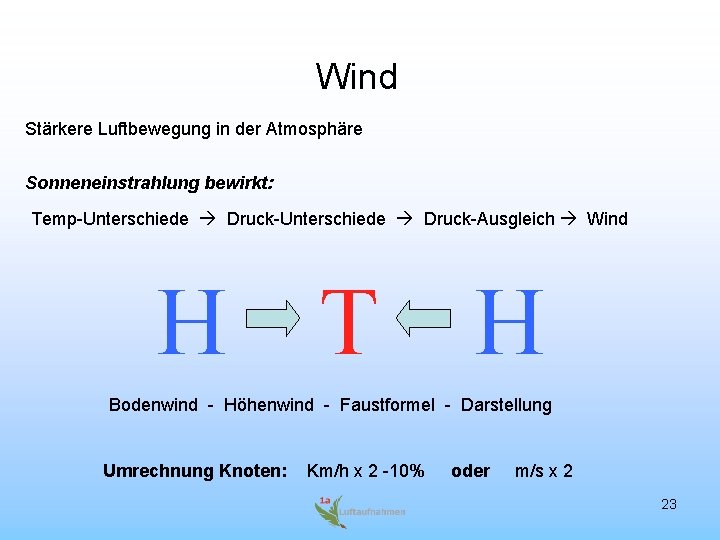 Wind Stärkere Luftbewegung in der Atmosphäre Sonneneinstrahlung bewirkt: Temp-Unterschiede Druck-Ausgleich Wind H T H