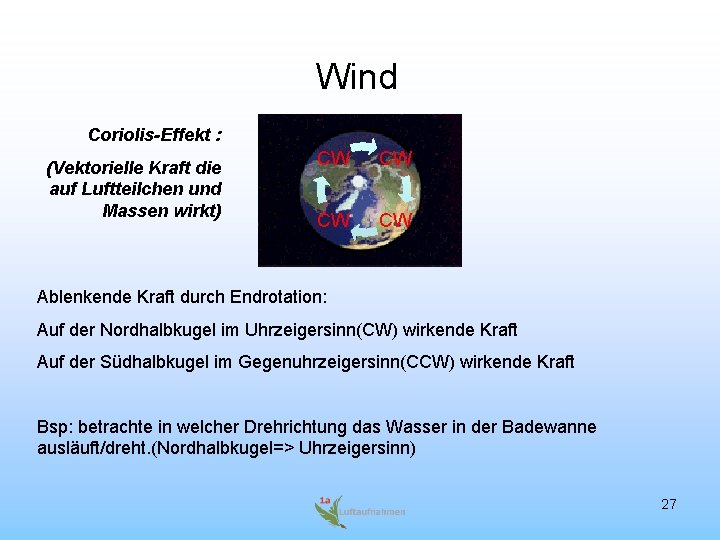 Wind Coriolis-Effekt : (Vektorielle Kraft die auf Luftteilchen und Massen wirkt) CW CW Ablenkende