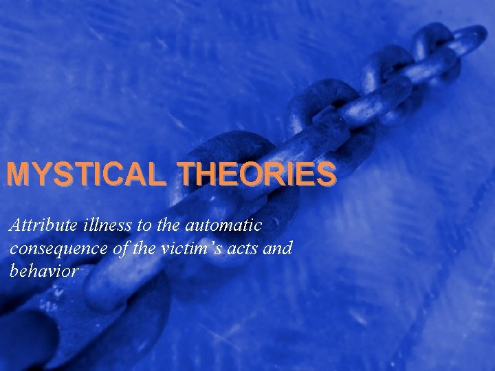 MYSTICAL THEORIES Attribute illness to the automatic consequence of the victim’s acts and behavior