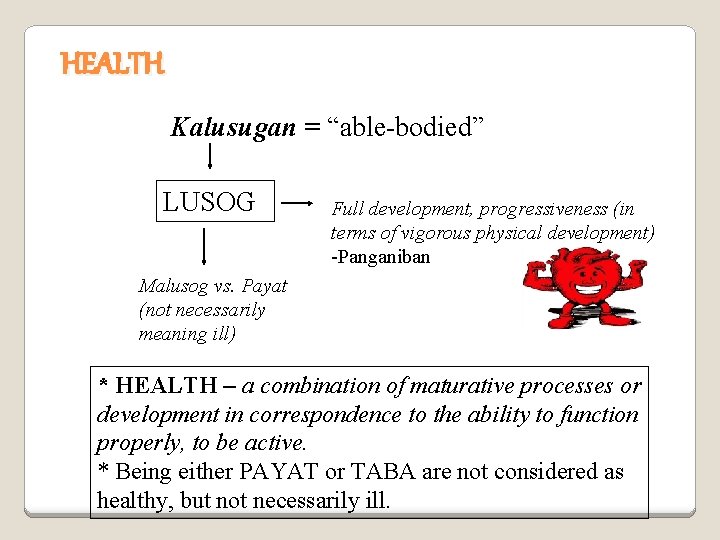 HEALTH Kalusugan = “able-bodied” LUSOG Full development, progressiveness (in terms of vigorous physical development)