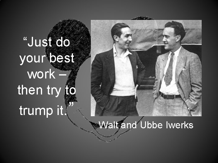 “Just do your best work – then try to trump it. ” Walt and