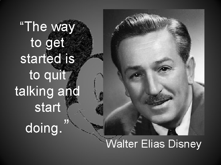 “The way to get started is to quit talking and start doing. ” Walter
