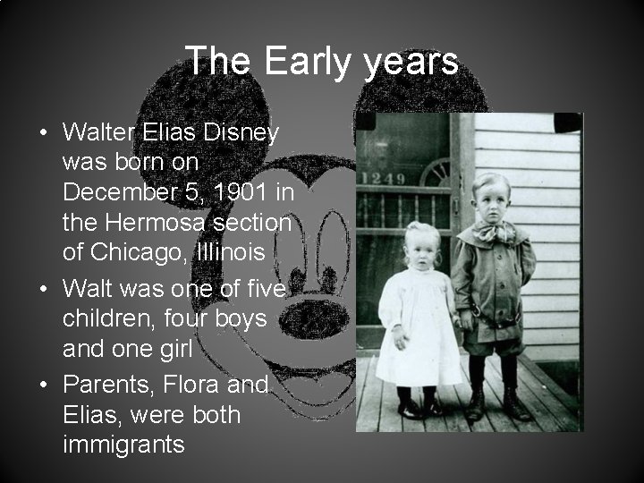The Early years • Walter Elias Disney was born on December 5, 1901 in