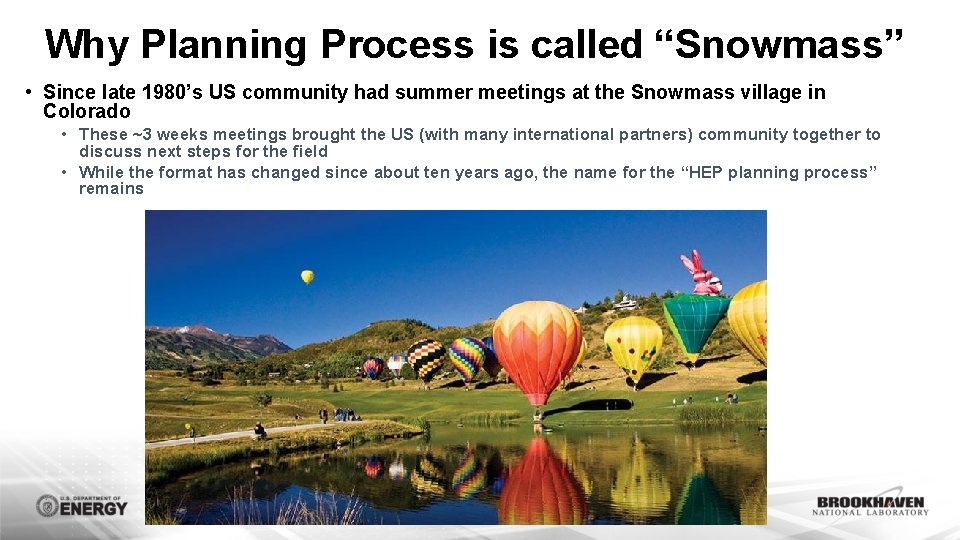 Why Planning Process is called “Snowmass” • Since late 1980’s US community had summer Why Planning Process is called “Snowmass” • Since late 1980’s US community had summer