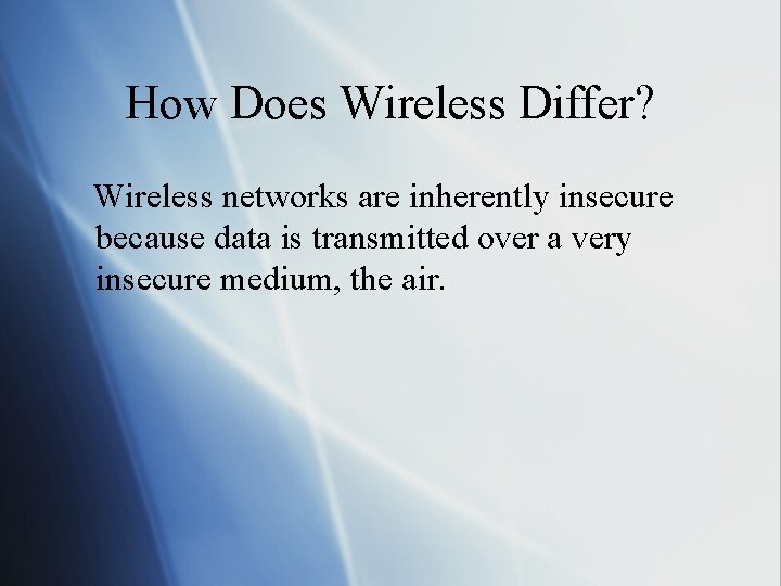 How Does Wireless Differ? Wireless networks are inherently insecure because data is transmitted over