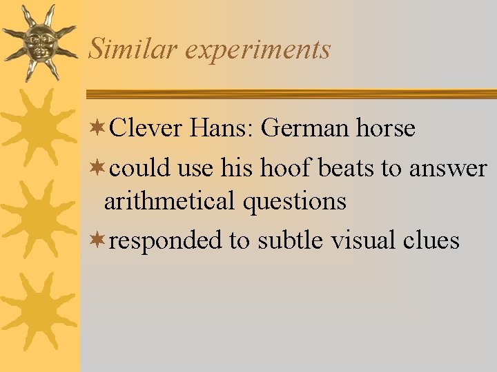 Similar experiments ¬Clever Hans: German horse ¬could use his hoof beats to answer arithmetical