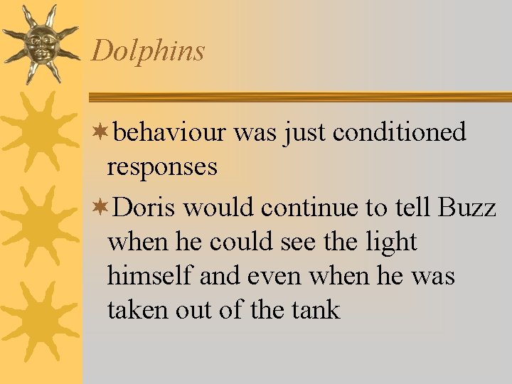 Dolphins ¬behaviour was just conditioned responses ¬Doris would continue to tell Buzz when he