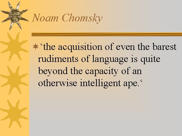 Noam Chomsky ¬‘the acquisition of even the barest rudiments of language is quite beyond