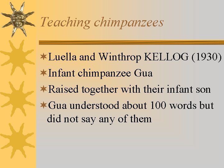 Teaching chimpanzees ¬Luella and Winthrop KELLOG (1930) ¬Infant chimpanzee Gua ¬Raised together with their