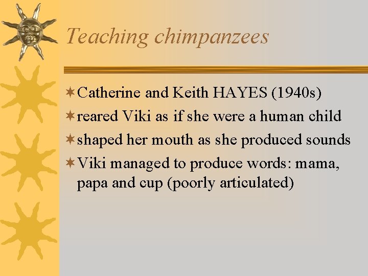 Teaching chimpanzees ¬Catherine and Keith HAYES (1940 s) ¬reared Viki as if she were