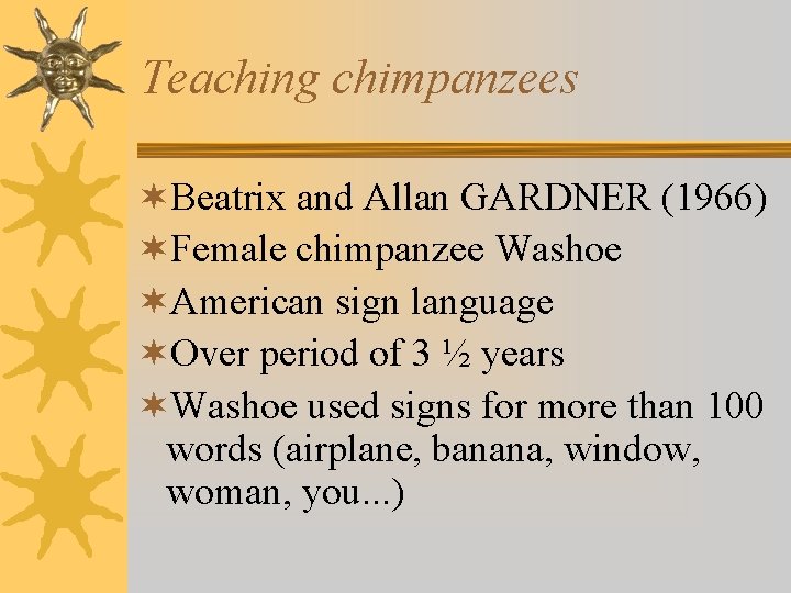 Teaching chimpanzees ¬Beatrix and Allan GARDNER (1966) ¬Female chimpanzee Washoe ¬American sign language ¬Over