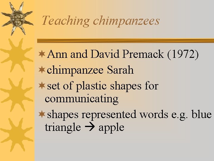 Teaching chimpanzees ¬Ann and David Premack (1972) ¬chimpanzee Sarah ¬set of plastic shapes for