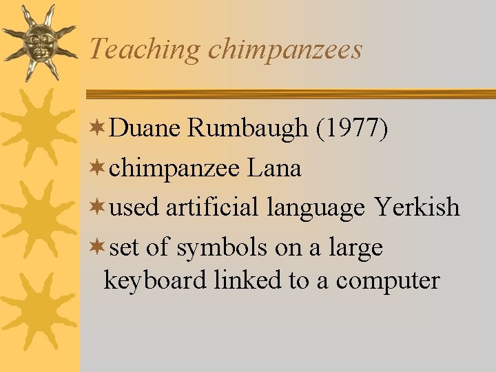 Teaching chimpanzees ¬Duane Rumbaugh (1977) ¬chimpanzee Lana ¬used artificial language Yerkish ¬set of symbols