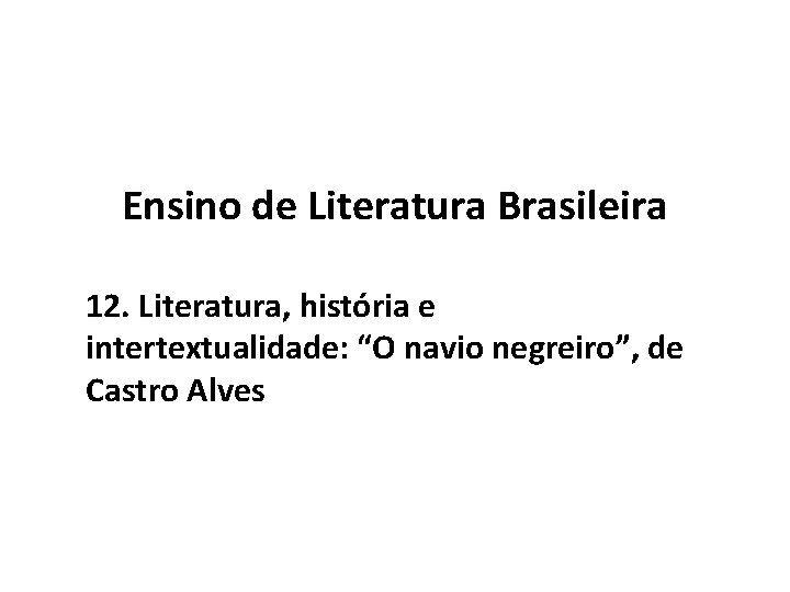 Ensino de Literatura Brasileira 12. Literatura, história e intertextualidade: “O navio negreiro”, de Castro