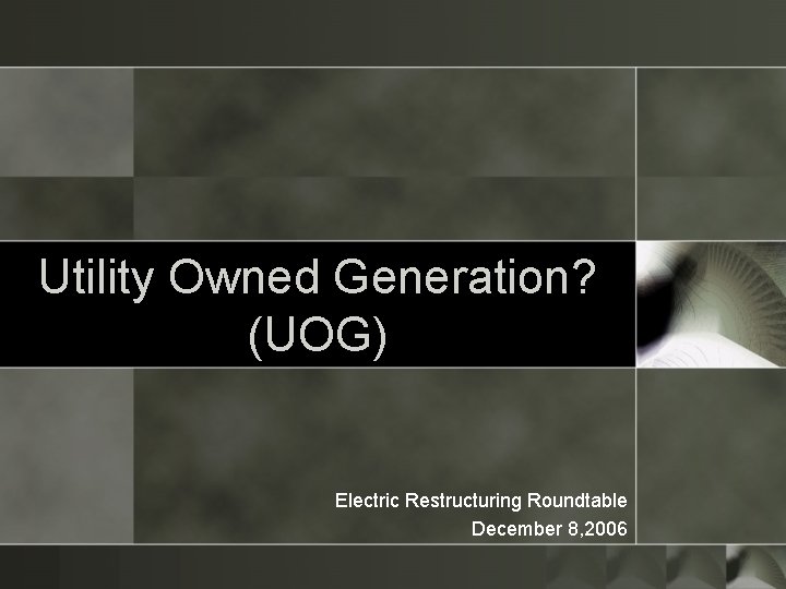 Utility Owned Generation? (UOG) Electric Restructuring Roundtable December 8, 2006 