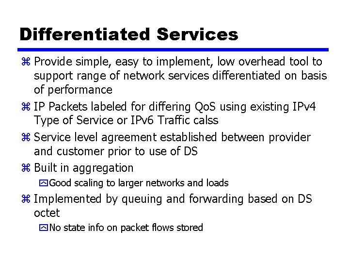 Differentiated Services z Provide simple, easy to implement, low overhead tool to support range