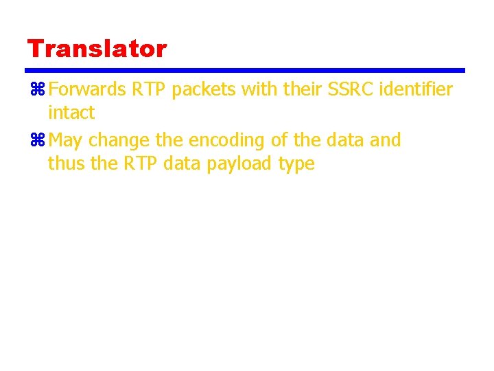 Translator z Forwards RTP packets with their SSRC identifier intact z May change the