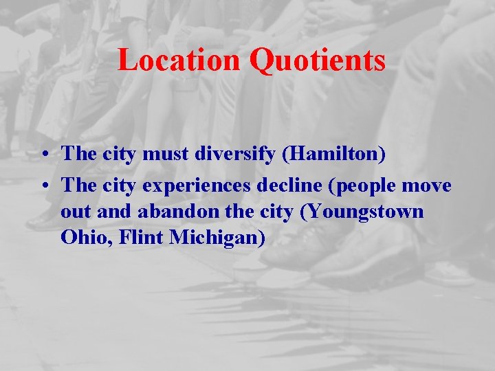 Location Quotients • The city must diversify (Hamilton) • The city experiences decline (people