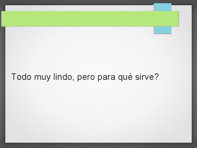 Todo muy lindo, pero para qué sirve? 