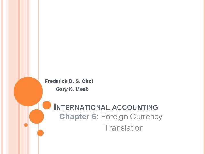 Frederick D. S. Choi Gary K. Meek INTERNATIONAL ACCOUNTING Chapter 6: Foreign Currency Translation Frederick D. S. Choi Gary K. Meek INTERNATIONAL ACCOUNTING Chapter 6: Foreign Currency Translation