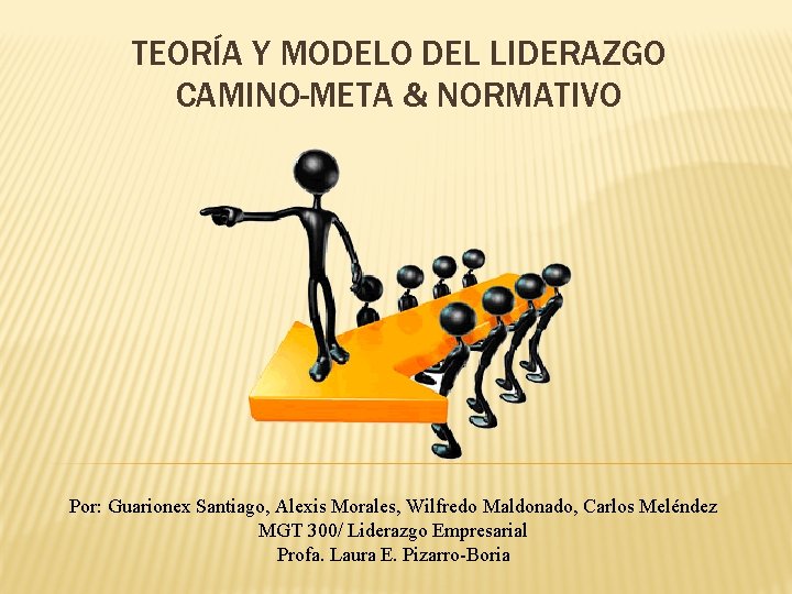 TEORÍA Y MODELO DEL LIDERAZGO CAMINO-META & NORMATIVO Por: Guarionex Santiago, Alexis Morales, Wilfredo